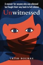 Unwitnessed: A memoir for anyone who was silenced but fought their way back to full volume