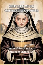 THE LIFE OF ST. CATHERINE OF SIENA: Doctor of the Church and Mystic of Divine Love