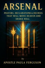 Arsenal: Prayers Declarations and Decrees That Will Move Heaven and Shake Hell