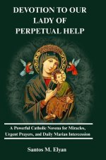 DEVOTION TO OUR LADY OF PERPETUAL HELP: A Powerful Catholic Novena for Miracles, Urgent Prayers, and Daily Marian Intercession