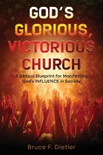 God's Glorious, Victorious Church:  A Biblical Blueprint for Manifesting God's INFLUENCE in Society