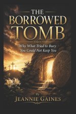 THE BORROWED TOMB: "Why What Tried To Bury You Could Not Keep You"