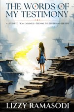 The Words of my Testimony: A Life Saved from Darkness - The Way, The Truth and The Life