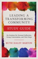Leading a Transforming Community Study Guide : Six Sessions for Personal Reflection, Group Conversation, and Next Steps
