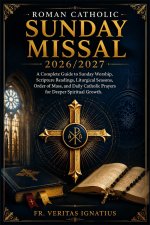 Roman Catholic Sunday Missal 2026/2027: A Complete Guide to Sunday Worship, Scripture Readings, Liturgical Seasons, Order of Mass, and Daily Catholic