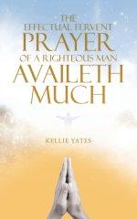 The Effectual Fervent Prayer of a Righteous Man Availeth Much