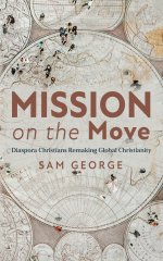 Mission on the Move: Diaspora Christians Remaking Global Christianity
