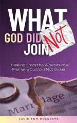 What God Did Not Join : Healing from the Wounds of a Marriage God Did Not Ordain