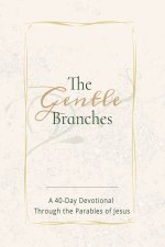 THE GENTLE BRANCHES: A 40-Day Devotional Through the Parables of Jesus: 40 Impactful and Inspirational Devotional Through Parables of Jesus, about Jes