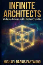 Infinite Architects: Intelligence, Recursion, and the Creation of Everything