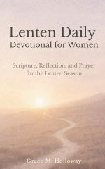 Lenten Daily Devotional for Women: Scripture, Reflection, and Prayer for the Lenten Season - A 40-Day Journey of Faith, Hope, and Renewal