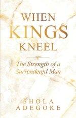 When Kings Kneel: The Strength of a Surrendered Man
