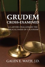 Grudem Cross-Examined: A Lawyer Challenges the Biblical Basis of Calvinism