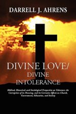 Divine Love / Divine Intolerance: Biblical, Historical, and Sociological Perspective on Tolerance, the Corruption of its Meaning, and its Corrosive Ef