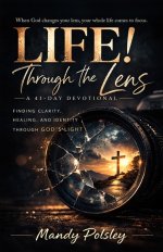 Life! Through the Lens: A 41-Day Devotional; Finding Clarity, Healing, and Identity Through God's Light