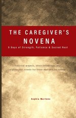 The Caregiver's Novena: 9 Days of Strength, Patience & Sacred Rest:  Practical prayers, short reflections, and nightly rest rituals for those who care