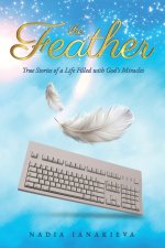 THE FEATHER  True Stories of a Life Filled with  God's Miracles