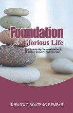 Foundation for Glorious Life: A Discipleship Course Handbook for New Converts and Believers
