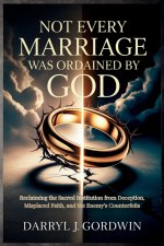 Not Every Marriage Was Ordained by God: Reclaiming the Sacred Institution from Deception, Misplaced Faith, and the Enemy's Counterfeits
