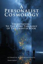 A Personalist Cosmology : Orientation to the Core Theology of The Urantia Book