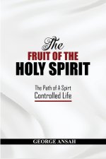 The Fruit Of The Holy Spirit: The Path Of A Spirt Controlled Life
