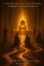 The Pillars of the Throne: A Kingdom Leadership Framework (Volume III): The Refining of Leaders