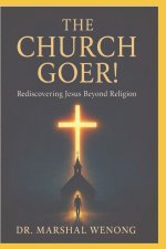 THE CHURCH GOER!: Rediscovering Jesus Beyond Religion