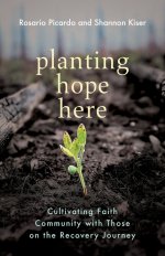 Planting Hope Here: Cultivating Faith Community with Those on the Recovery Journey
