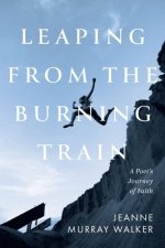 Leaping from the Burning Train: A Poet's Journey of Faith