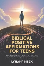 Biblical Positive Affirmations For Teens: God-Centered Truths to Overcome Fear, Grow Confidence, and Find Inner Peace