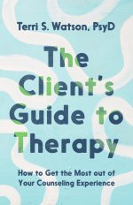 The Client`s Guide to Therapy – How to Get the Most out of Your Counseling Experience