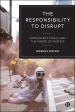 Responsibility to Disrupt – Nonviolent Ethics and the Power of Protest