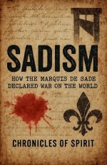 Sadism: How the Marquis de Sade Declared War on the World