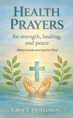 Health Prayers for Strength, Healing, and Peace: When Words are Hard to Find