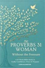 The Proverbs 31 Woman - Without the Pressure: A 12-Week Bible Study in Godly Confidence, Peace & Purpose