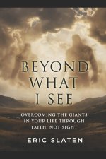 Beyond What I See: Overcoming the Giants in Your Life Through Faith, Not Sight