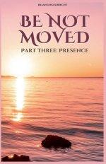 Be not Moved Part Three: Presence