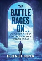 The Battle Rages On: A Panoramic Look at Spiritual Realities and Spiritual Warfare from Before Time Began