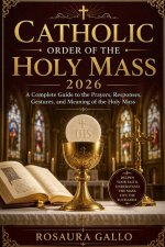 Catholic Order of the Holy Mass 2026: A Complete Guide to the Prayers, Responses, Gestures, and Meaning of the Holy Mass