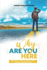 WHY ARE YOU HERE?: Reflections on God's Purpose for Life, Choices, and Relationships