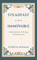 Steadfast and Immovable: Biblical Exhortations To The Young For The Glory of God