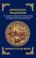 Apostolic Tradition: The Foundational Blueprint for Christian Worship - Unlocking Ancient Liturgies, Sacred Rites, and the Original Customs of the Ear