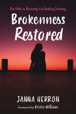 Brokenness Restored: The Path to Recovery Is a Healing Journey