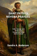 SAINT PATRICK NOVENA PRAYERS : Faith, Courage, and Trust in God Through the Patron Saint of Ireland