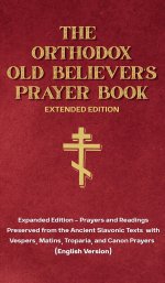 The Orthodox Old Believer's Prayer Book - Extended Version: Prayers and Readings Preserved from the Ancient Slavonic Text: Prayers and Readings Preser