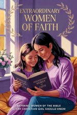 Extraordinary Women Of The Bible: Inspiring Women Of The Bible Every Christian Girl Should Know