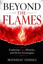 BEYOND  THE  FLAMES: Exploring Fire, Miracles, and Divine Sovereignty