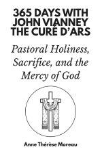 365 Days with John Vianney, the Curé d'Ars: Pastoral Holiness, Sacrifice, and the Mercy of God