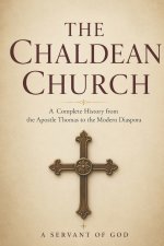 The Chaldean Church: A Complete History from the Apostle Thomas to the Modern Diaspora
