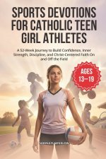 SPORTS DEVOTIONS FOR CATHOLIC TEEN GIRL ATHLETES : A 52-Week Journey to Build Confidence, Inner Strength, Discipline, and Christ-Centered Faith On and